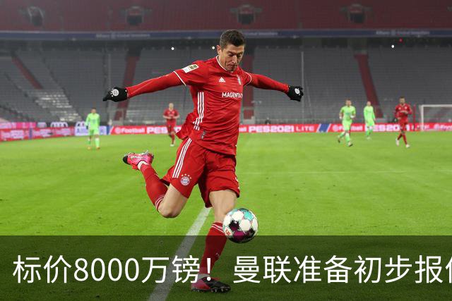 标价8000万镑！曼联准备初步报价M费 西汉姆不会降价出售